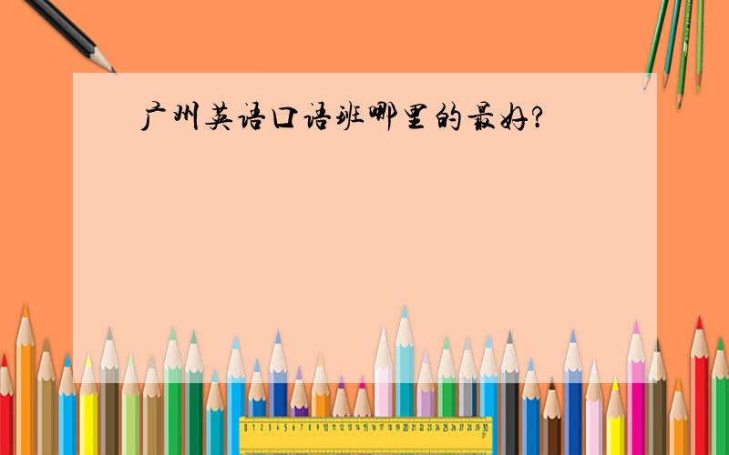 广州英语口语班哪里的最好?