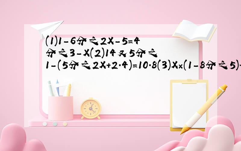 (1)1-6分之2X-5=4分之3-X(2)14又5分之1-(5分之2X+2.4)=10.8(3)X×(1-8分之5)+(84-X)×4分之1=26