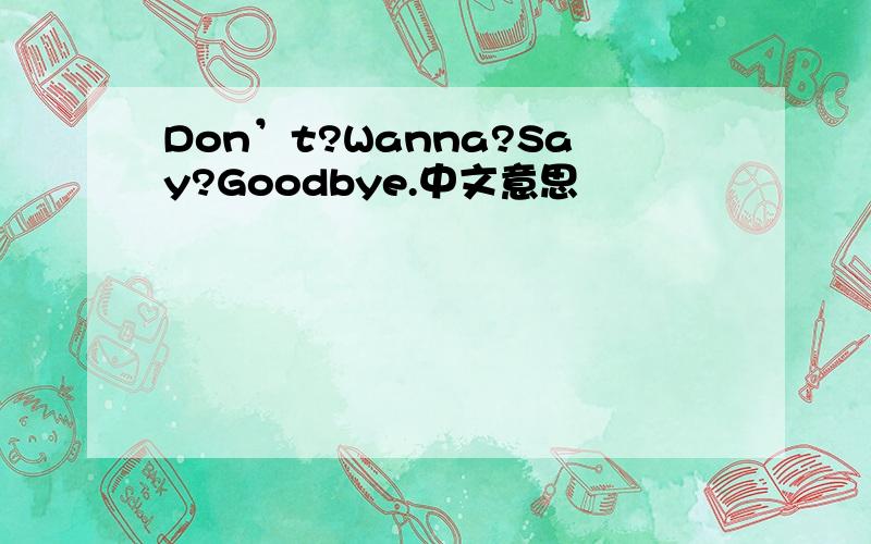 Don’t?Wanna?Say?Goodbye.中文意思