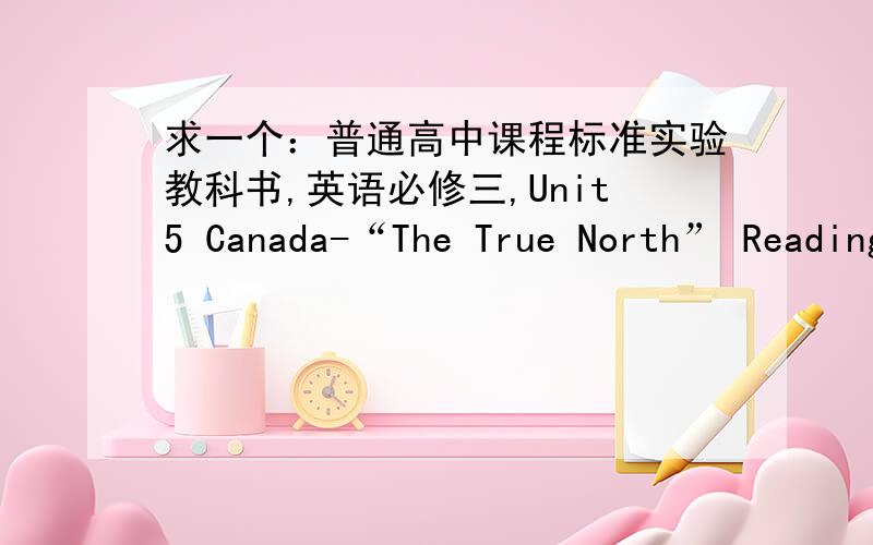 求一个：普通高中课程标准实验教科书,英语必修三,Unit5 Canada-“The True North” Reading 译文