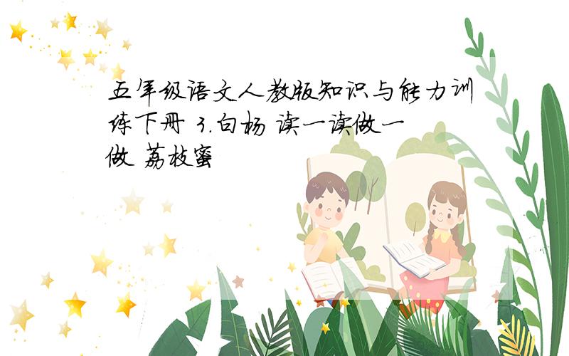 五年级语文人教版知识与能力训练下册 3.白杨 读一读做一做 荔枝蜜