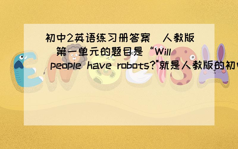 初中2英语练习册答案（人教版）第一单元的题目是“Will people have robots?