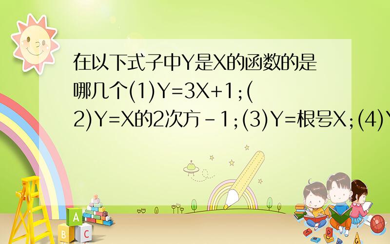 在以下式子中Y是X的函数的是哪几个(1)Y=3X+1;(2)Y=X的2次方-1;(3)Y=根号X;(4)Y=|X|;;;;;;(5)|Y|=|x|