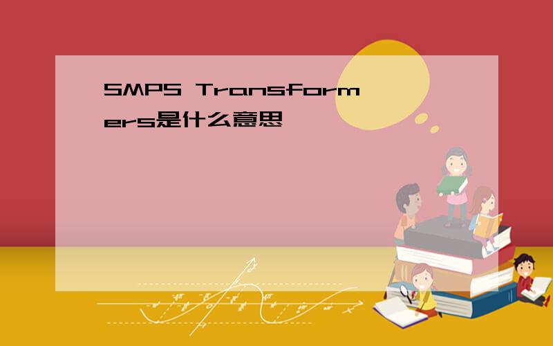 SMPS Transformers是什么意思