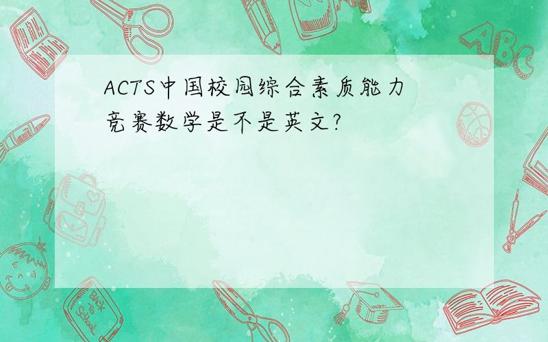 ACTS中国校园综合素质能力竞赛数学是不是英文?