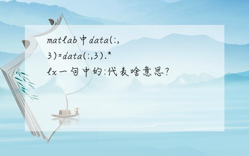 matlab中data(:,3)=data(:,3).*lx一句中的:代表啥意思?
