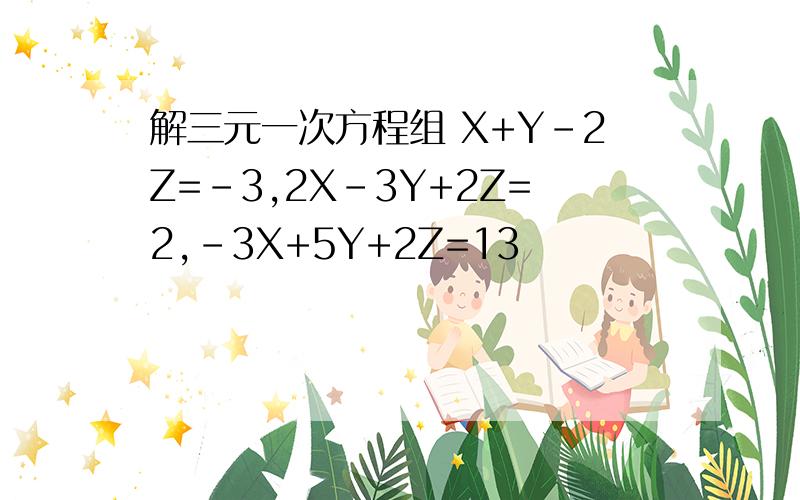解三元一次方程组 X+Y-2Z=-3,2X-3Y+2Z=2,-3X+5Y+2Z=13