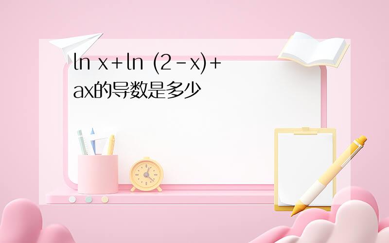 ln x＋ln (2-x)+ax的导数是多少