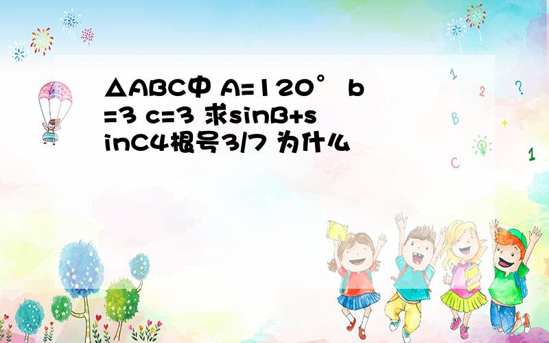 △ABC中 A=120° b=3 c=3 求sinB+sinC4根号3/7 为什么
