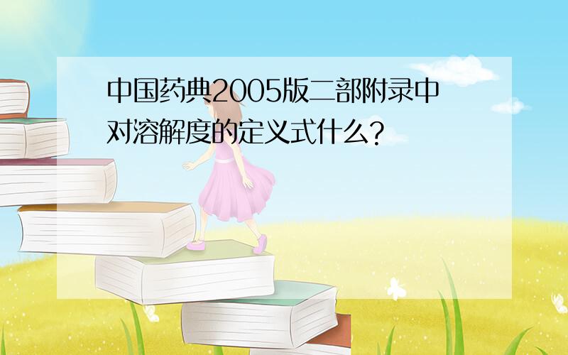 中国药典2005版二部附录中对溶解度的定义式什么?