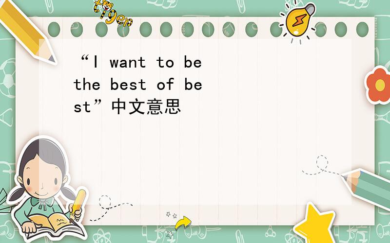 “I want to be the best of best”中文意思