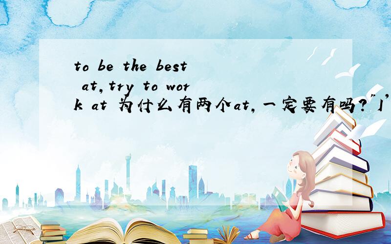 to be the best at,try to work at 为什么有两个at,一定要有吗?