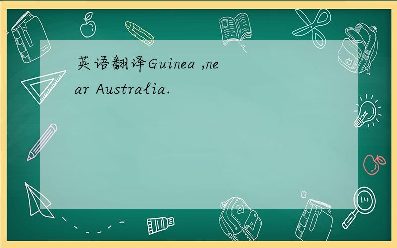 英语翻译Guinea ,near Australia.