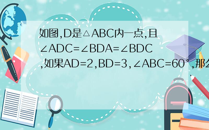 如图,D是△ABC内一点,且∠ADC=∠BDA=∠BDC,如果AD=2,BD=3,∠ABC=60°,那么CD=?