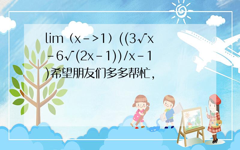 lim（x->1）((3√x-6√(2x-1))/x-1)希望朋友们多多帮忙,