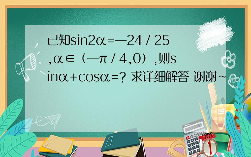 已知sin2α=—24／25,α∈（—π／4,0）,则sinα+cosα=? 求详细解答 谢谢~