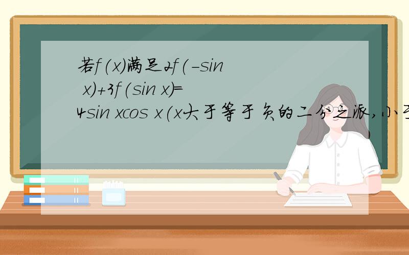 若f(x)满足2f(-sin x)+3f(sin x)=4sin xcos x(x大于等于负的二分之派,小于等于二分之派）.求f(x).