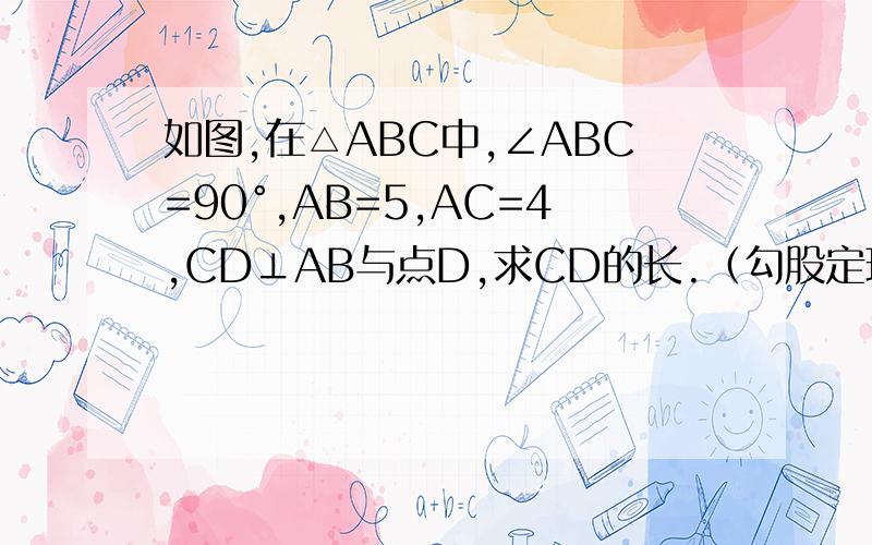 如图,在△ABC中,∠ABC=90°,AB=5,AC=4,CD⊥AB与点D,求CD的长.（勾股定理）∠ACB=90°