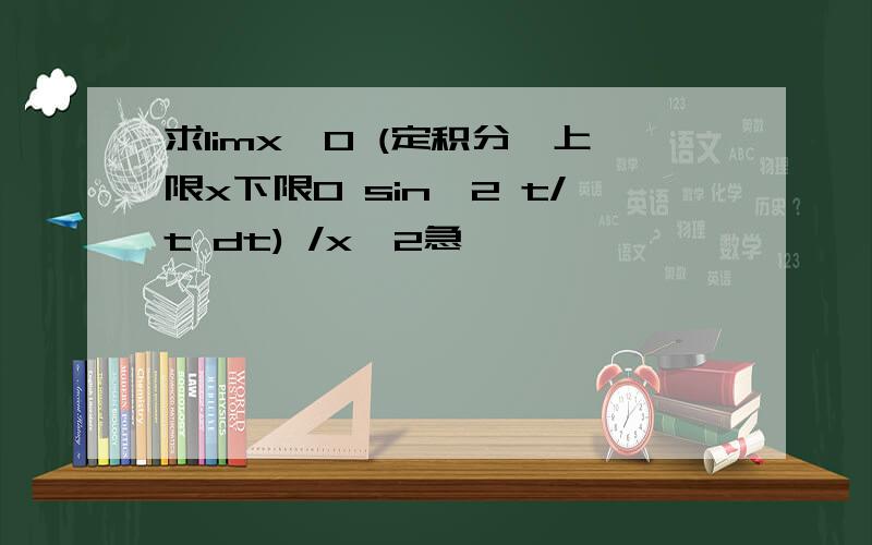 求limx→0 (定积分∫上限x下限0 sin^2 t/t dt) /x^2急