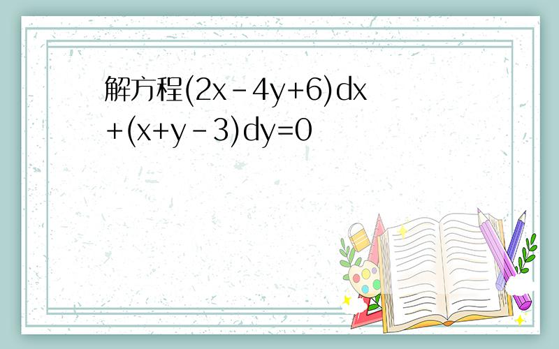 解方程(2x-4y+6)dx+(x+y-3)dy=0