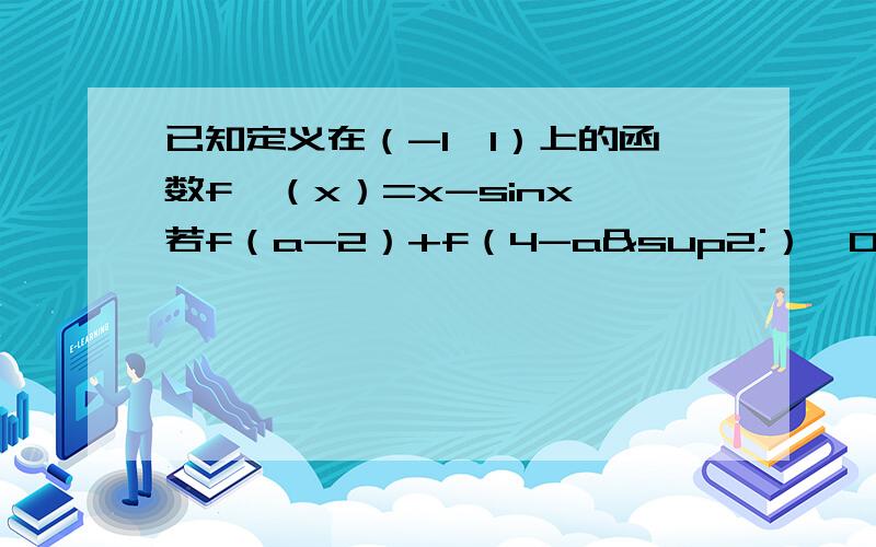 已知定义在（-1,1）上的函数f'（x）=x-sinx,若f（a-2）+f（4-a²）＜0,求a