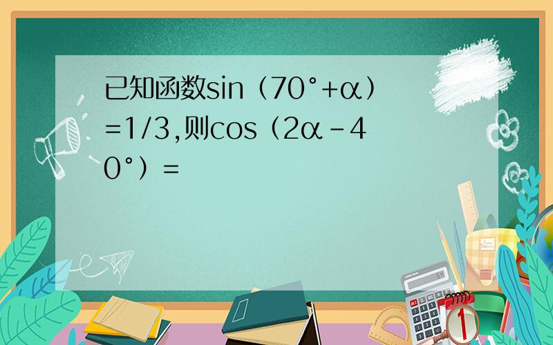 已知函数sin（70°+α）=1/3,则cos（2α-40°）=
