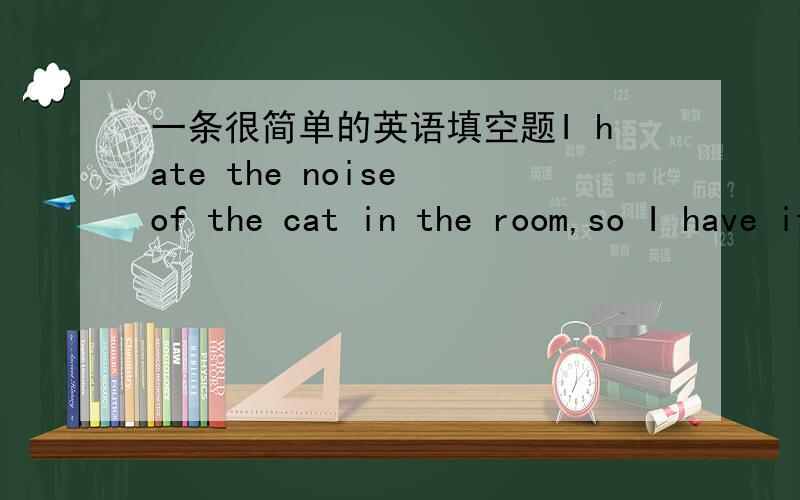一条很简单的英语填空题I hate the noise of the cat in the room,so I have it ____(go) out.为什么不填going不是have sb.doing sth吗为什么填 go 还有哪些也不加 ing