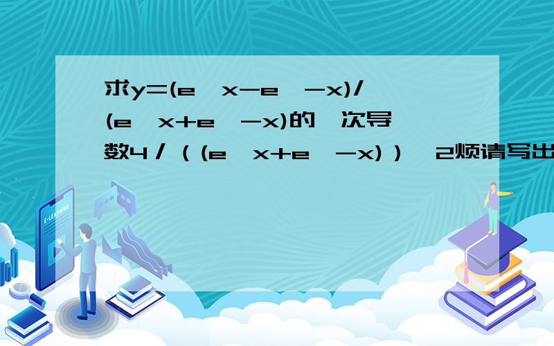 求y=(e^x-e^-x)/(e^x+e^-x)的一次导数4／（(e^x+e^-x)）^2烦请写出过程