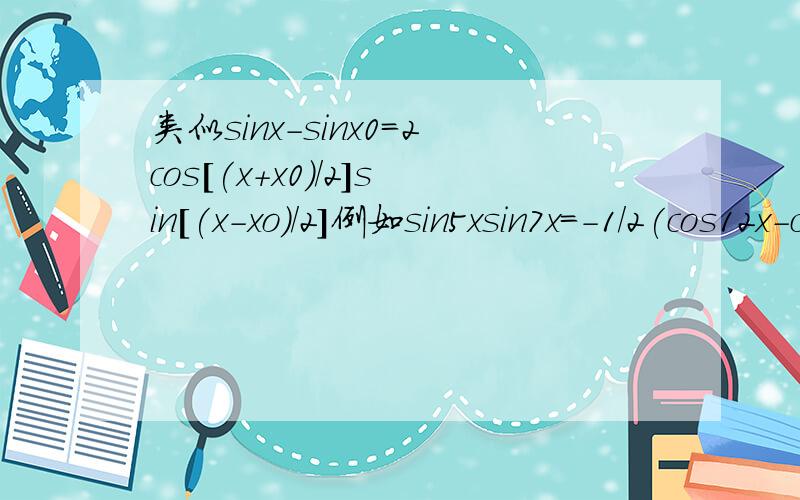 类似sinx-sinx0=2cos[(x+x0)/2]sin[(x-xo)/2]例如sin5xsin7x=-1/2(cos12x-cos2x)