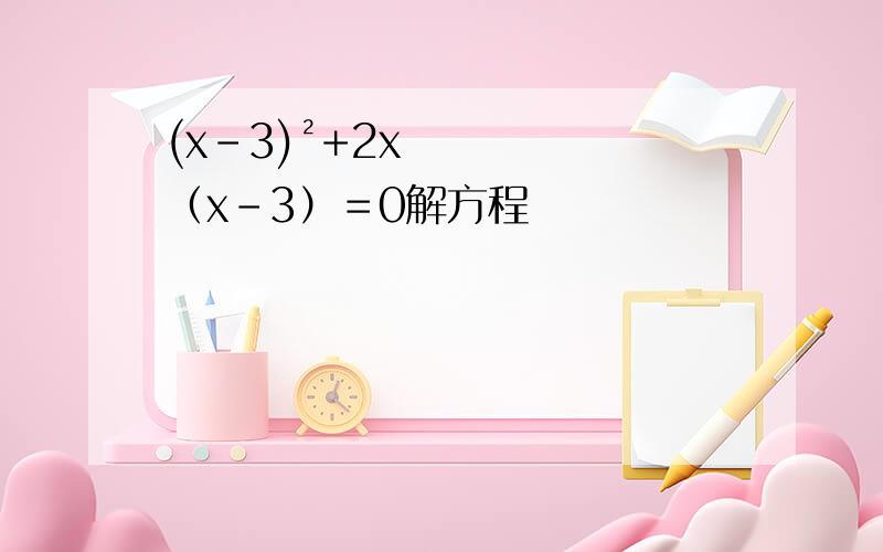 (x-3)²+2x（x-3）＝0解方程