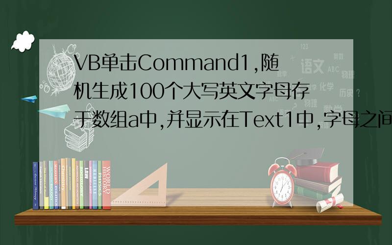 VB单击Command1,随机生成100个大写英文字母存于数组a中,并显示在Text1中,字母之间用空格隔开