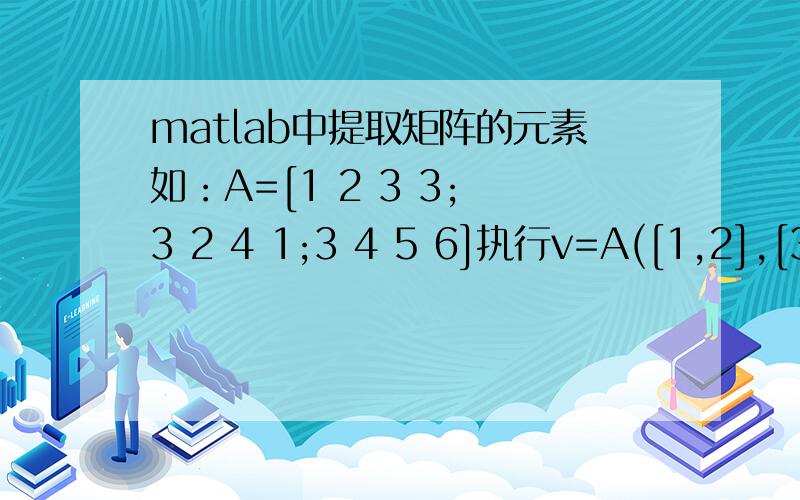 matlab中提取矩阵的元素如：A=[1 2 3 3; 3 2 4 1;3 4 5 6]执行v=A([1,2],[3,4]),结果为什么是v= 3 34 1