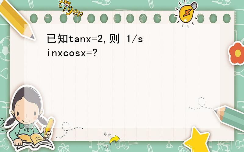 已知tanx=2,则 1/sinxcosx=?