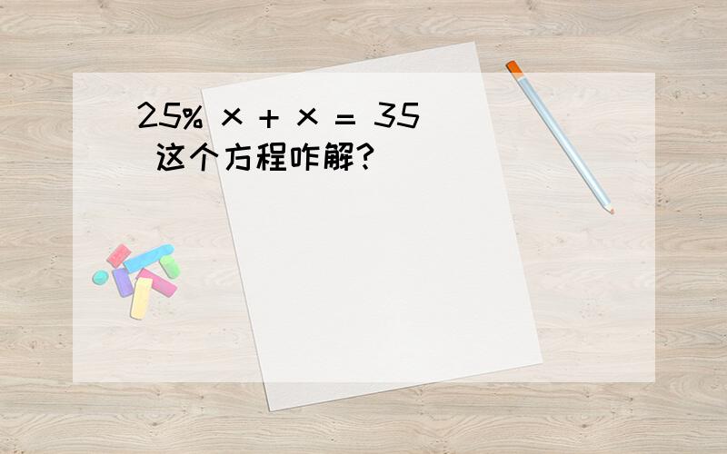 25% x + x = 35 这个方程咋解?