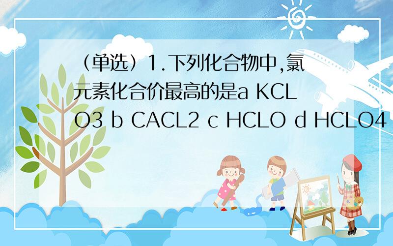 （单选）1.下列化合物中,氯元素化合价最高的是a KCLO3 b CACL2 c HCLO d HCLO4（多选）2.下列各组粒子中,最外层都具有稳定电子层结构的是A NE,MG B AR,S2- C O,O2- D NA+,CL-3.X,Y,Z三种元素化合价分别为+1,+4