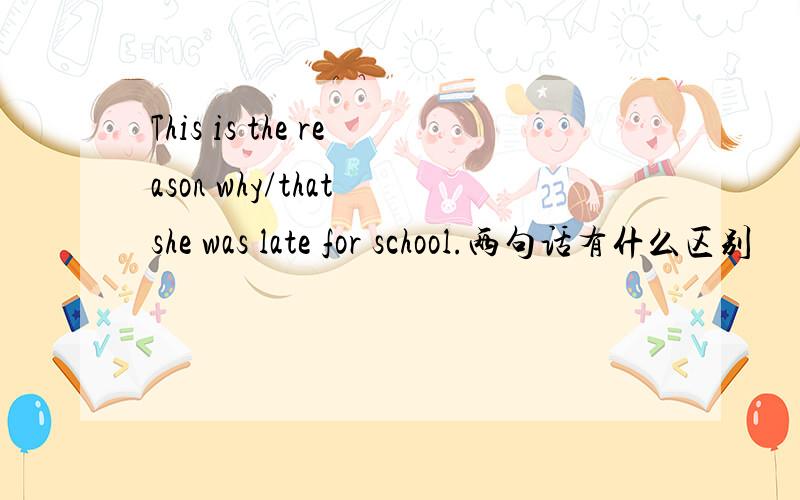 This is the reason why/that she was late for school.两句话有什么区别