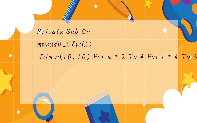 Private Sub Command0_Click() Dim a(10, 10) For m = 2 To 4 For n = 4 To 5 a(m, n) = m * n Next n Nex答案是42.谁能帮我解析一下啊?谢谢!Private Sub Command0_Click() Dim a(10, 10) For m = 2 To 4   For n = 4 To 5     a(m, n) = m * n   Next n