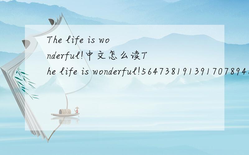 The life is wonderful!中文怎么读The life is wonderful!56473819139170789460 545114736 5201701314