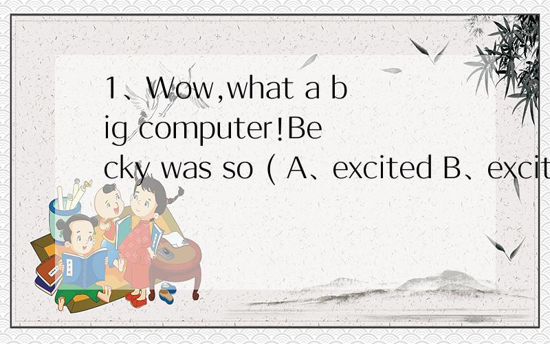 1、Wow,what a big computer!Becky was so ( A、excited B、exciting2、Everybody ( )lunch at school.A、have B、has C、had3、It's Saturday morning.The boy ( )in the gym.A、dived B、is diving C、dives 4、He ( )an e-mail this Sunday.A、is going