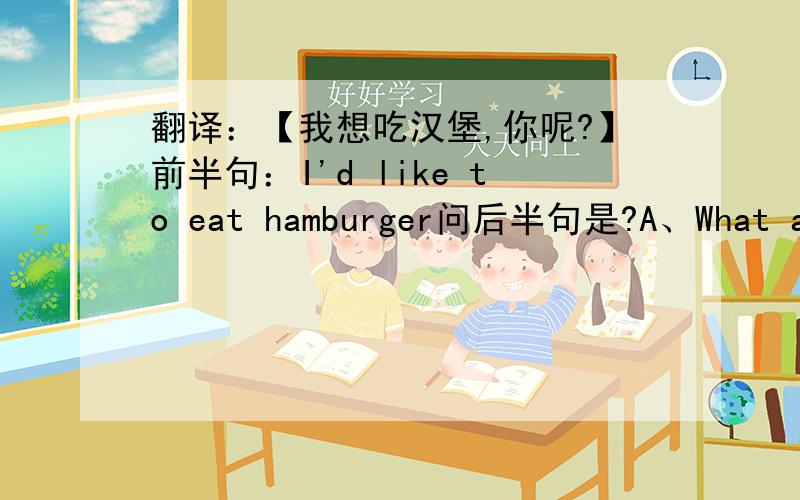 翻译：【我想吃汉堡,你呢?】前半句：I'd like to eat hamburger问后半句是?A、What about youB、How about yoursC、How about youD、What about yours说出为什么四个选项的区别是？