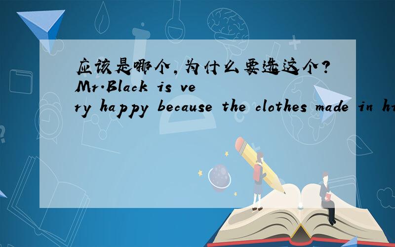 应该是哪个,为什么要选这个?Mr.Black is very happy because the clothes made in his factory have never been___A.Popular B more popularC.most popular D.the most popular