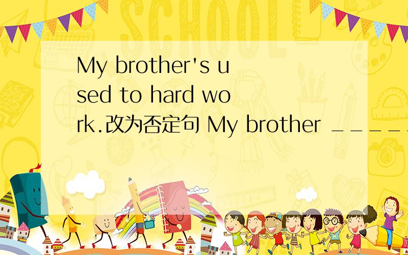 My brother's used to hard work.改为否定句 My brother _________________ hard work