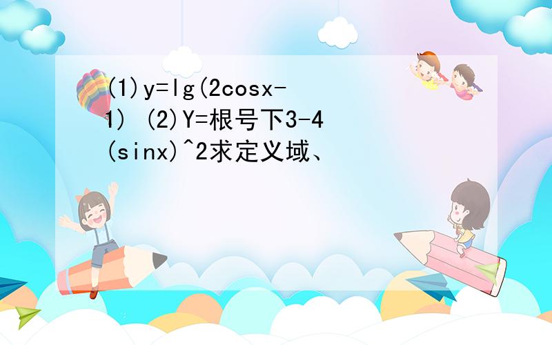 (1)y=lg(2cosx-1) (2)Y=根号下3-4(sinx)^2求定义域、