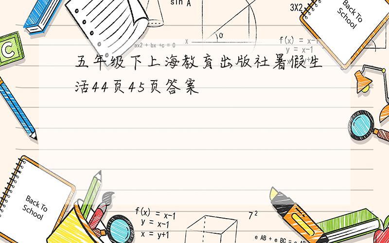 五年级下上海教育出版社暑假生活44页45页答案
