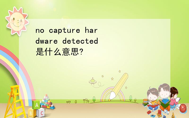 no capture hardware detected是什么意思?