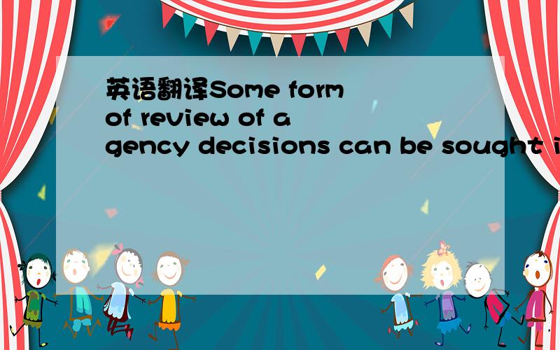 英语翻译Some form of review of agency decisions can be sought in the courts.This review may occur after the administrative procedures have been exhausted.