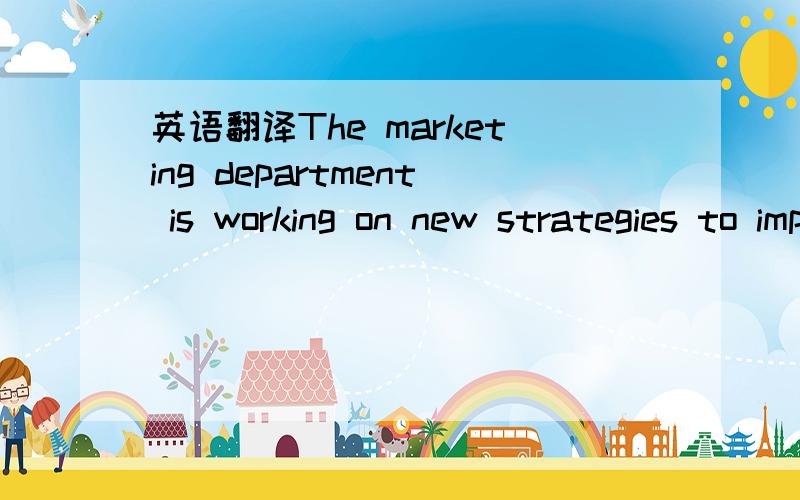 英语翻译The marketing department is working on new strategies to improve the company's share of the market.