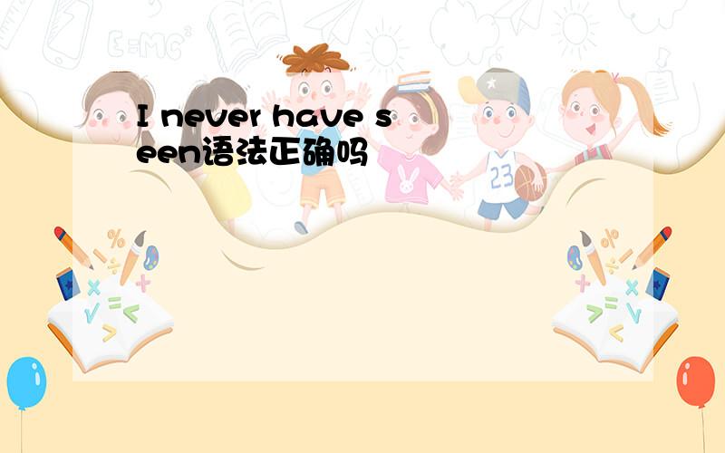 I never have seen语法正确吗