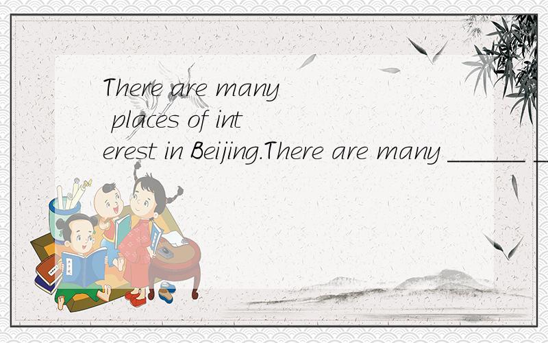 There are many places of interest in Beijing.There are many ______ ______ in Beijingplaces of interest 不是名胜古迹的意思吗？和interesting places 是两回事吧