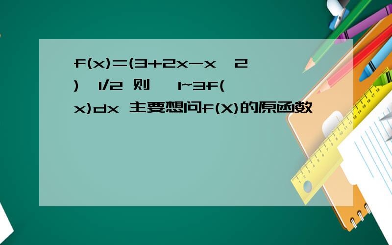 f(x)=(3+2x-x^2)^1/2 则 ∫1~3f(x)dx 主要想问f(X)的原函数